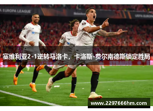 塞维利亚2-1逆转马洛卡，卡洛斯-费尔南德斯锁定胜局